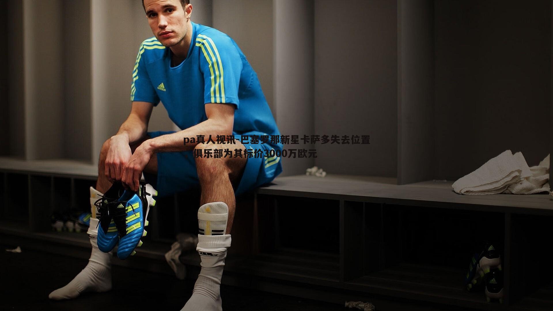 巴塞罗那新星卡萨多失去位置,俱乐部为其标价3000万欧元