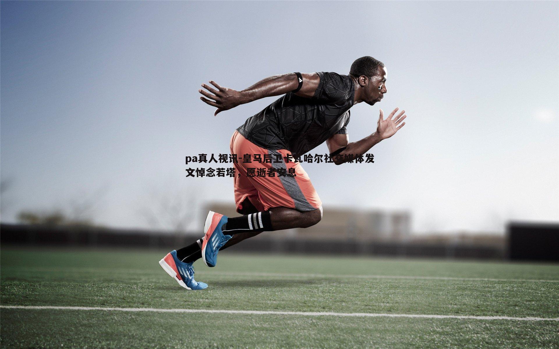 皇马后卫卡瓦哈尔社交媒体发文悼念若塔,愿逝者安息