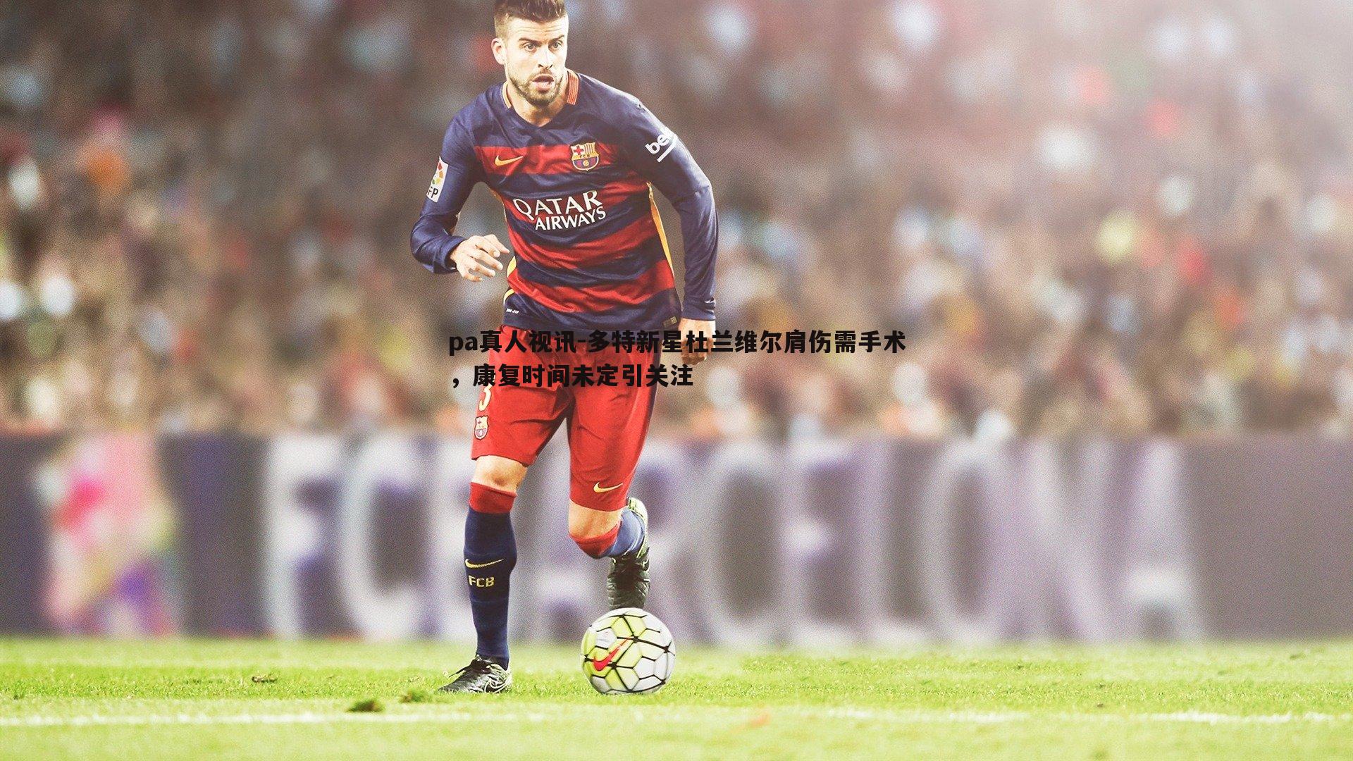 多特新星杜兰维尔肩伤需手术,康复时间未定引关注