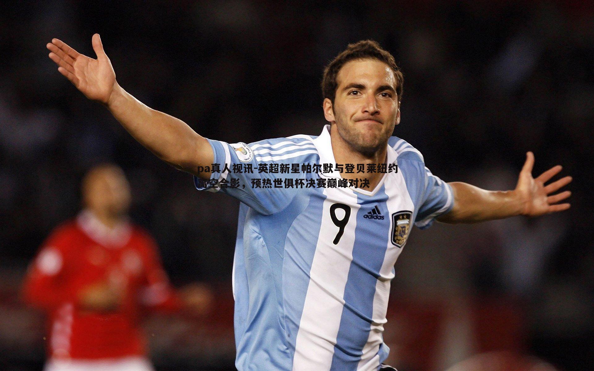 英超新星帕尔默与登贝莱纽约高空合影,预热世俱杯决赛巅峰对决